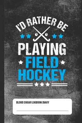 I'd Rather Be Playing Field Hockey - Blood Sugar Logbook Diary: Glucose Tracker By Sweet Numbers Press Cover Image