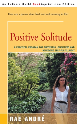 Positive Solitude: A Practical Program for Mastering Loneliness and Achieving Self-Fulfillment