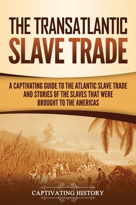 The Transatlantic Slave Trade: A Captivating Guide to the Atlantic Slave Trade and Stories of the Slaves That Were Brought to the Americas By Captivating History Cover Image