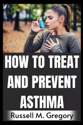 How to Treat and Prevent Asthma By Russell M. Gregory Cover Image