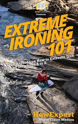 Extreme Ironing 101: A Quick Guide on How to Extreme Iron Step by Step from A to Z Cover Image