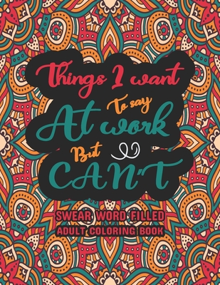 Things I Want To Say at Work But Can't: Swear Word Filled Adult Coloring Book: Swear word, Swearing and Sweary Designs - swearing coloring book for ad By Creative Dola Cover Image