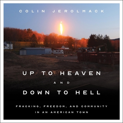 Up to Heaven and Down to Hell: Fracking, Freedom, and Community in an American Town By Colin Jerolmack, L. J. Ganser (Read by) Cover Image