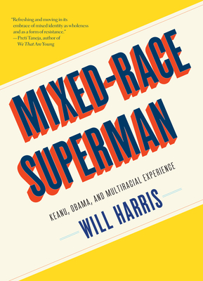 Mixed-Race Superman: Keanu, Obama, and Multiracial Experience By Will Harris Cover Image
