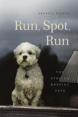 Run, Spot, Run: The Ethics of Keeping Pets By Jessica Pierce Cover Image