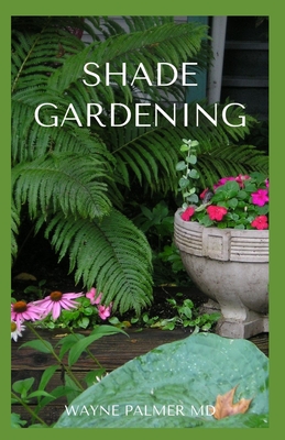 Shade Gardening: How To Plant And Grow A Garden That Lighten Up The Shadow By Wayne Palmer Cover Image