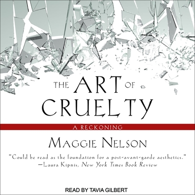 The Art of Cruelty: A Reckoning By Maggie Nelson, Tavia Gilbert (Read by) Cover Image