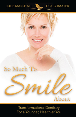 So Much to Smile about: Transformational Dentistry for a Younger, Healthier You By Dr Julie Marshall D. M. D., Douglas Baxter Cover Image