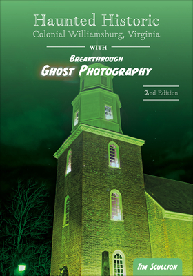 Haunted Historic Colonial Williamsburg, Virginia: With Breakthrough Ghost Photography By Tim Scullion Cover Image
