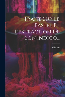 Traité Sur Le Pastel Et L'extraction De Son Indigo... Cover Image