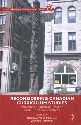 Reconsidering Canadian Curriculum Studies: Provoking Historical, Present, and Future Perspectives (Curriculum Studies Worldwide) By Nicholas Ng-A-Fook, J. Rottman (Editor), Jennifer Rottmann Cover Image