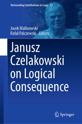 Janusz Czelakowski on Logical Consequence (Outstanding Contributions to Logic #27)