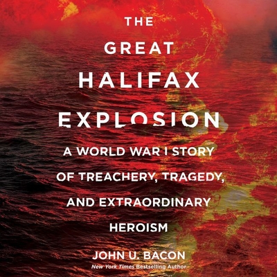 The Great Halifax Explosion Lib/E: A World War I Story of Treachery, Tragedy, and Extraordinary Heroism By John U. Bacon, Johnny Heller (Read by) Cover Image