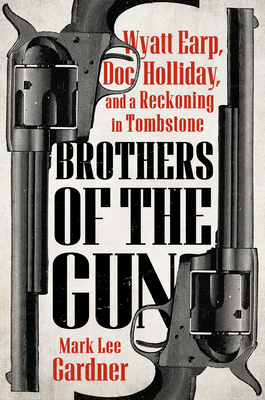 Brothers of the Gun: Wyatt Earp, Doc Holliday, and a Reckoning in Tombstone By Mark Lee Gardner Cover Image