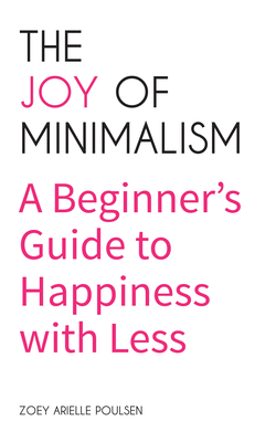 The Joy of Minimalism: A Beginner's Guide to Happiness with Less (Compulsive Behavior, Hoarding, Decluttering, Organizing, Affirmations, Simp Cover Image