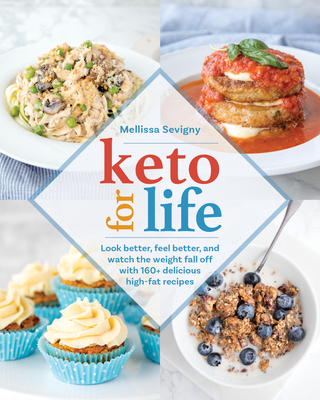 Keto for Life: Look Better, Feel Better, and Watch the Weight Fall Off with 160+ Delicious High -Fat Recipes By Mellissa Sevigny Cover Image