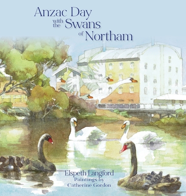 Anzac Day with the Swans of Northam By Elspeth Langford, Catherine Gordon (Illustrator) Cover Image