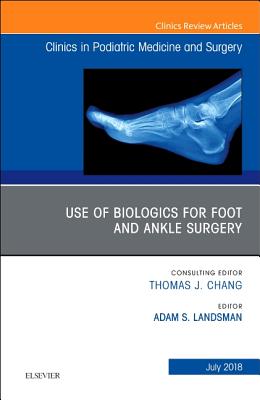 Use of Biologics for Foot and Ankle Surgery, an Issue of Clinics in Podiatric Medicine and Surgery: Volume 35-3 (Clinics: Orthopedics #35)