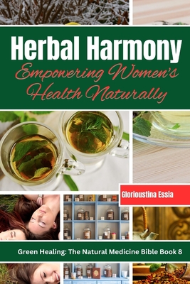 Herbal Harmony: Empowering Women's Health Naturally: A Guide to Using Herbs for Menstrual Relief, Pregnancy Support, Menopause Managem (Green Healing: The Natural Medicine Bible)
