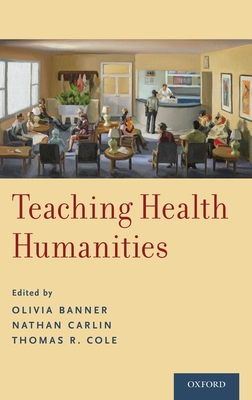 Teaching Health Humanities By Olivia Banner (Editor), Nathan Carlin (Editor), Thomas R. Cole (Editor) Cover Image