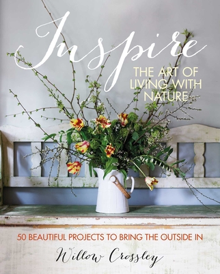 Inspire: The Art of Living with Nature: 50 beautiful projects to bring the outside in By Willow Crossley Cover Image