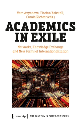 Academics in Exile: Networks, Knowledge Exchange and New Forms of Internationalization (The Academy in Exile Book)