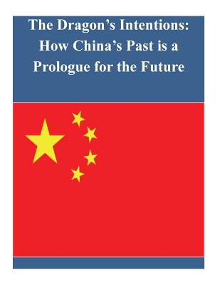 The Dragon's Intentions: How China's Past is a Prologue for the Future By U. S. Army Command and General Staff Col Cover Image