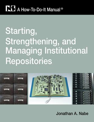 Starting, Strengthening and Managing Institutional Repositories: A How-To-Do-It Manual (How-To-Do-It Manuals)