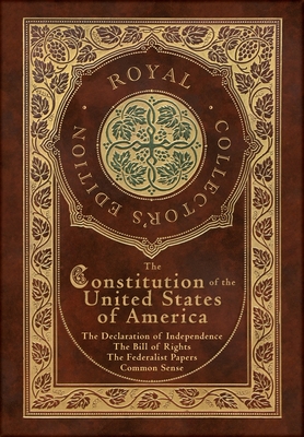 The Constitution of the United States of America: The Declaration of Independence, The Bill of Rights, Common Sense, and The Federalist Papers (Royal By Alexander Hamilton, James Madison, Thomas Paine Cover Image