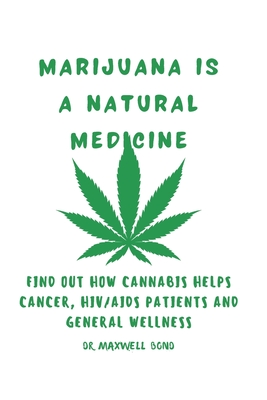 Marijuana Is a Natural Medicine: Find Out How Cannabis Helps Cancer, HIV/AIDS Patients and General Wellness Cover Image