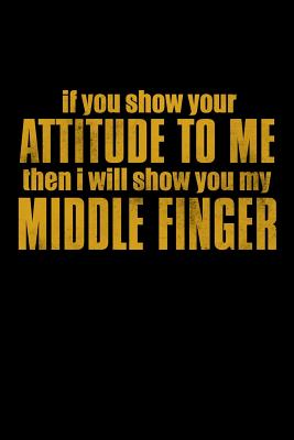 If You Show Your Attitude To Me Then I will Show You My Middle Finger: Bitchy Smartass Quotes - Funny Gag Gift for Work or Friends - Cornell Notebook By Mini Tantrums Cover Image