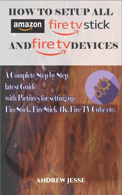 How to Setup All Amazon Fire Stick and Fire TV Devices: A Complete Step by Step latest Guide with Pictures for setting up FireStick, FireStick 4K, Fir Cover Image