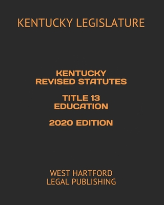Kentucky Revised Statutes Title 13 Education 2020 Edition: West Hartford Legal Publishing By West Hartford Legal Publishing (Editor), Kentucky Legislature Cover Image