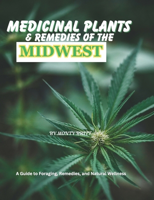 Medicinal Plants & Remedies of the Midwest: A Guide to Foraging, Remedies, and Natural Wellness By Monty Britt Cover Image