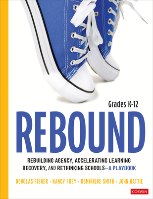 Rebound, Grades K-12: A Playbook for Rebuilding Agency, Accelerating Learning Recovery, and Rethinking Schools (Corwin Literacy) By Douglas Fisher, Nancy Frey, Dominique B. Smith Cover Image