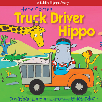 Here Comes Truck Driver Hippo (A Little Hippo Story) By Jonathan London, Gilles Eduar (Illustrator) Cover Image