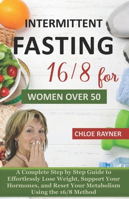 Intermittent Fasting 16/8 for Women Over 50: A Complete Step by Step Guide to Effortlessly Lose Weight, Support Your Hormones, Promote Longevity, and Cover Image