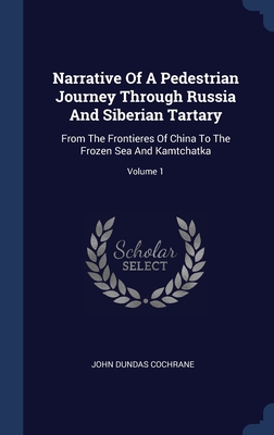 Narrative Of A Pedestrian Journey Through Russia And Siberian Tartary: From The Frontieres Of China To The Frozen Sea And Kamtchatka; Volume 1 Cover Image