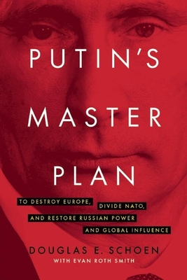 Putin's Master Plan: To Destroy Europe, Divide Nato, and Restore Russian Power and Global Influence By Douglas E. Schoen, Evan Roth Smith (With) Cover Image