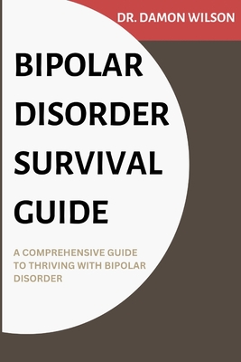 Bipolar Disorder Survival Guide: A Comprehensive Guide To Thriving With Bipolar Disorder By Damon Wilson Cover Image