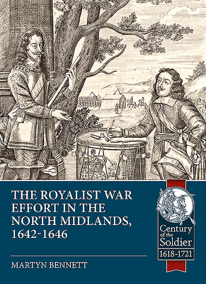 In the Midst of the Kingdom: The Royalist War Effort in the North Midlands, 1642-1646 (Century of the Soldier) By Martyn Bennett Cover Image