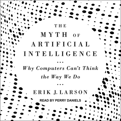 The Myth of Artificial Intelligence: Why Computers Can't Think the Way We Do By Erik J. Larson, Perry Daniels (Read by) Cover Image