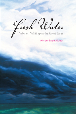 Fresh Water: Women Writing on the Great Lakes By Alison Swan (Editor) Cover Image