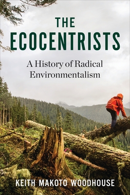The Ecocentrists: A History of Radical Environmentalism By Keith Makoto Woodhouse Cover Image
