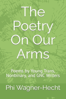 The Poetry On Our Arms: Poems by Young Trans, Nonbinary, and GNC Writers By Phi Wagner-Hecht Cover Image
