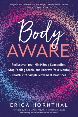 Body Aware: Rediscover Your Mind-Body Connection, Stop Feeling Stuck, and Improve Your Mental Health with Simple Movement Practices