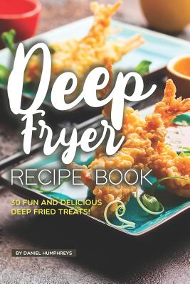 Deep Fryer Recipe Book: 30 Fun and Delicious Deep Fried Treats! Cover Image