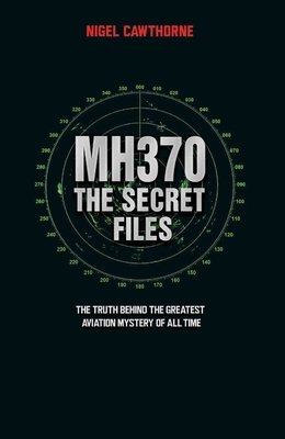 MH370: The Secret Files: The Truth Behind the Greatest Aviation Mystery of All Time Cover Image