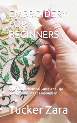 Embroidery for Beginners: Your Comprehensive Guide And Tips With Techniques  To Embroidery (Paperback)