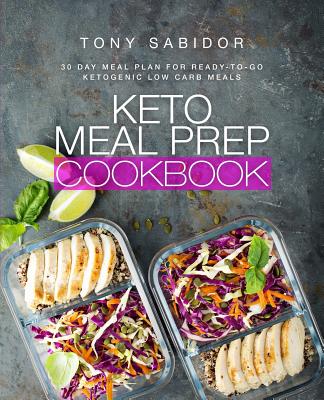 Keto Meal Prep Cookbook: 30 Day Meal Plan for Ready-To-Go Ketogenic Low Carb Meals By Tony Sabidor Cover Image